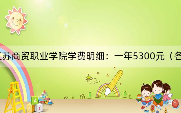 2024年江苏商贸职业学院学费明细：一年5300元（各专业收费标准）