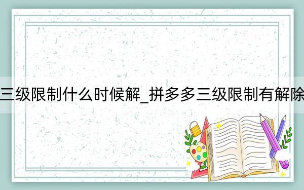 拼多多三级限制什么时候解_拼多多三级限制有解除的可能吗