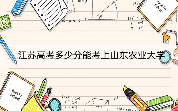 江苏高考多少分能考上山东农业大学？附2022-2024年最低录取分数线