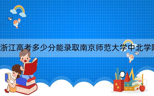 浙江高考多少分能录取南京师范大学中北学院？2024年综合最低500分