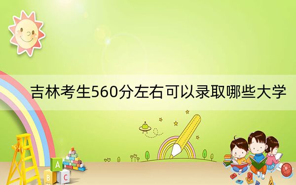 吉林考生560分左右可以录取哪些大学？