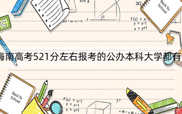 海南高考521分左右报考的公办本科大学都有哪些？（供2025年考生参考）