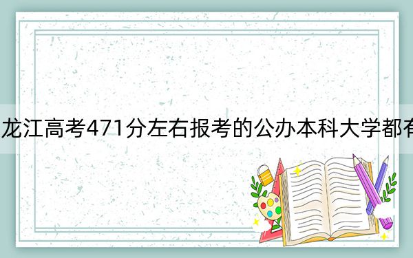 黑龙江高考471分左右报考的公办本科大学都有哪些？ 2024年一共70所大学录取