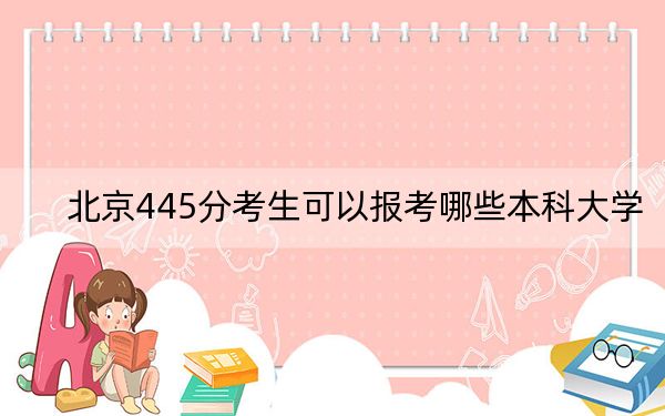 北京445分考生可以报考哪些本科大学？（供2025届考生填报参考）