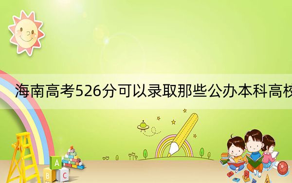 海南高考526分可以录取那些公办本科高校？ 2024年高考有19所最低分在526左右的大学