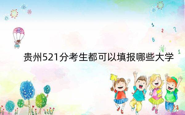 贵州521分考生都可以填报哪些大学？ 2024年录取最低分521的大学