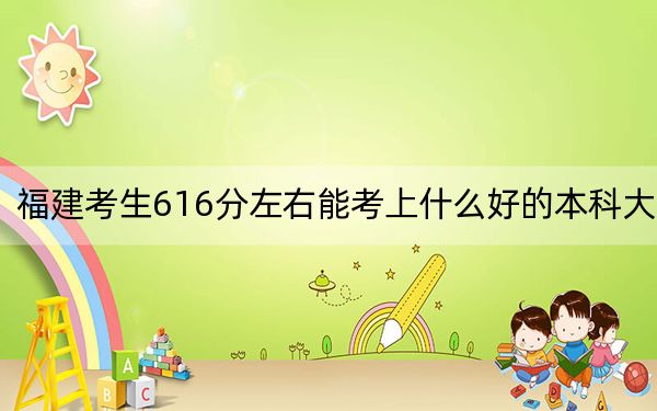 福建考生616分左右能考上什么好的本科大学？ 2024年一共录取13所大学