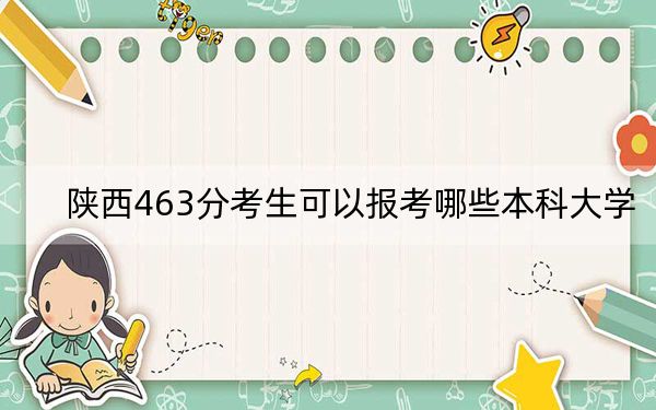 陕西463分考生可以报考哪些本科大学？（附近三年463分大学录取名单）