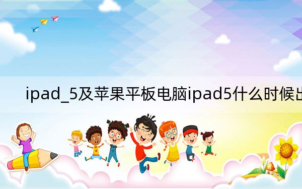 ipad_5及苹果平板电脑ipad5什么时候出的