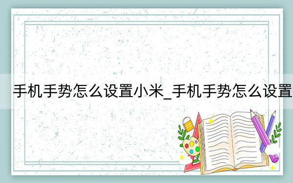 手机手势怎么设置小米_手机手势怎么设置