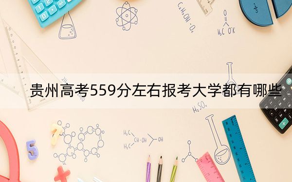 贵州高考559分左右报考大学都有哪些？（供2025年考生参考）