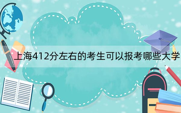 上海412分左右的考生可以报考哪些大学？ 2024年录取最低分412的大学