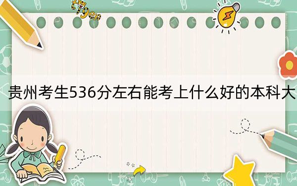 贵州考生536分左右能考上什么好的本科大学？（附带2022-2024年536录取大学名单）