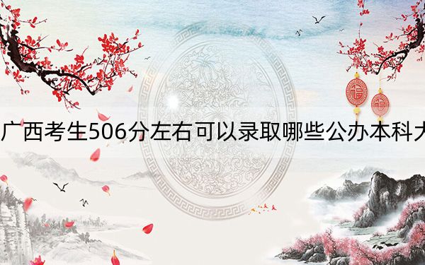 广西考生506分左右可以录取哪些公办本科大学？ 2024年一共64所大学录取