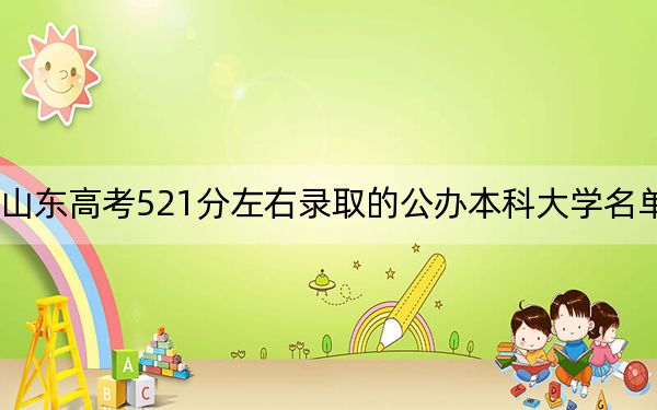山东高考521分左右录取的公办本科大学名单！