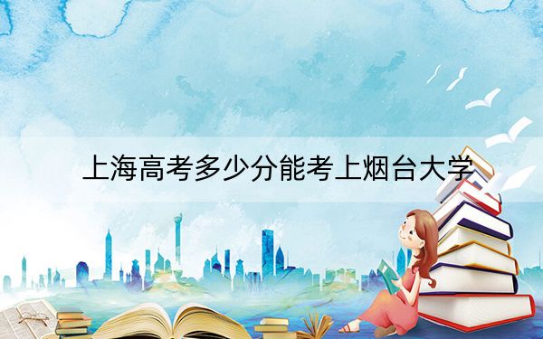 上海高考多少分能考上烟台大学？2024年综合最低447分