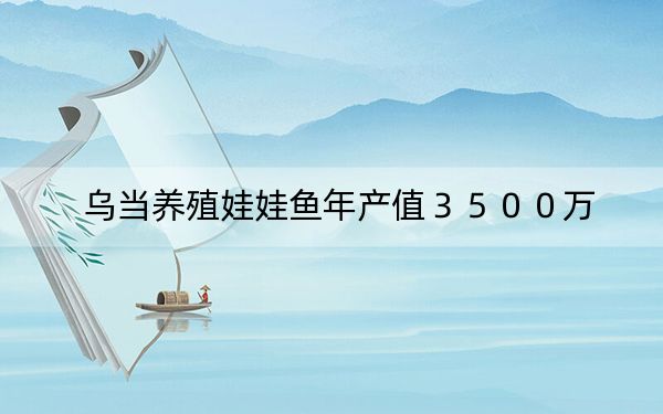 乌当养殖娃娃鱼年产值３５００万