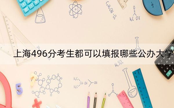 上海496分考生都可以填报哪些公办大学？ 2024年有15所录取最低分496的大学