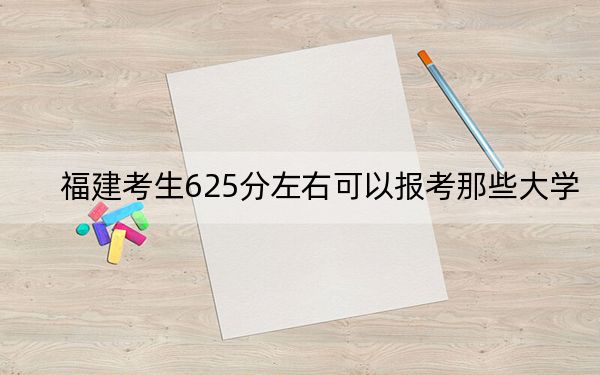 福建考生625分左右可以报考那些大学？ 2025年高考可以填报16所大学