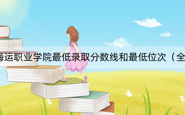 2024年天津海运职业学院最低录取分数线和最低位次(全国各省录取汇总)