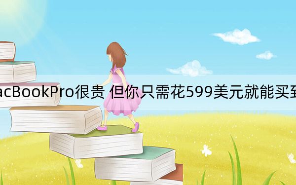 MacBookPro很贵 但你只需花599美元就能买到翻新的型号