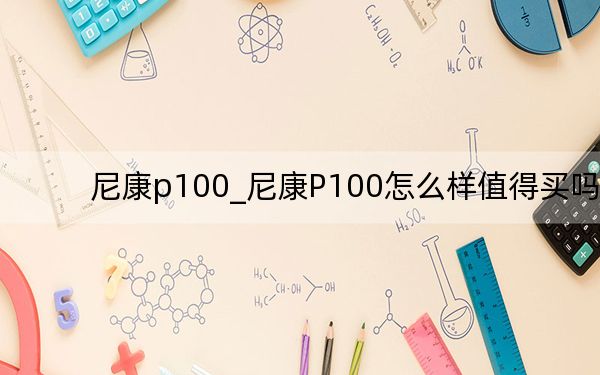 尼康p100_尼康P100怎么样值得买吗