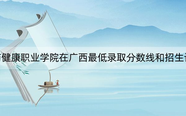 通化医药健康职业学院在广西最低录取分数线和招生计划公布！