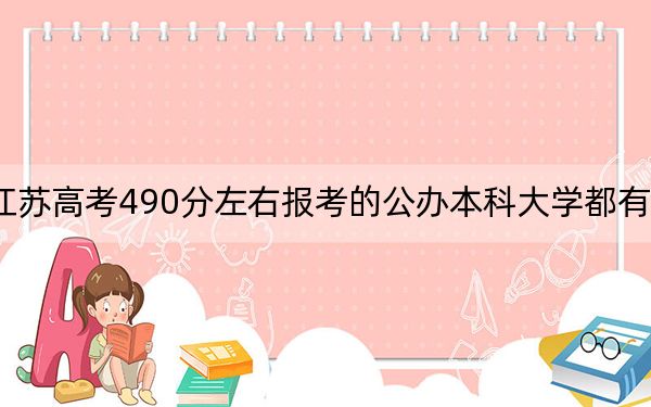 江苏高考490分左右报考的公办本科大学都有哪些？ 2024年高考有22所最低分在490左右的大学