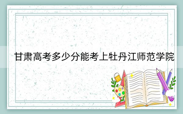 甘肃高考多少分能考上牡丹江师范学院？2024年历史类投档线469分 物理类434分