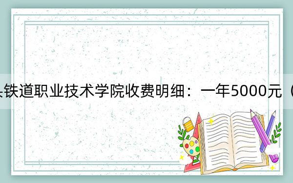 2024年包头铁道职业技术学院收费明细：一年5000元（供四川考生参考）