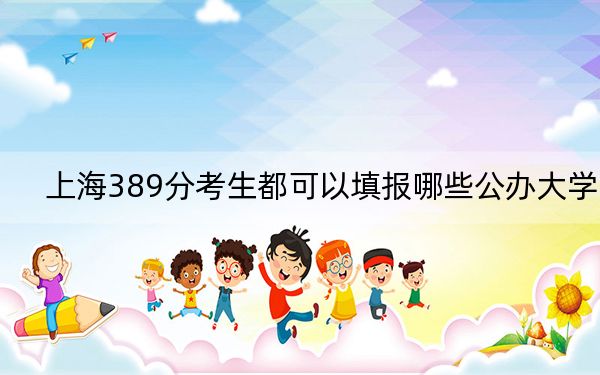 上海389分考生都可以填报哪些公办大学？ 2025年高考可以填报0所大学