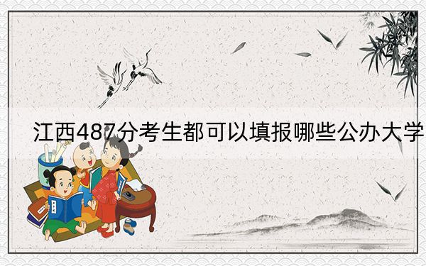 江西487分考生都可以填报哪些公办大学？（附带2022-2024年487录取名单）
