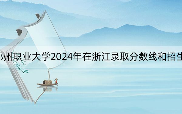 鄂州职业大学2024年在浙江录取分数线和招生计划