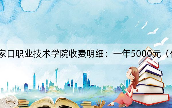 2024年张家口职业技术学院收费明细:一年5000元(供吉林考生参考)
