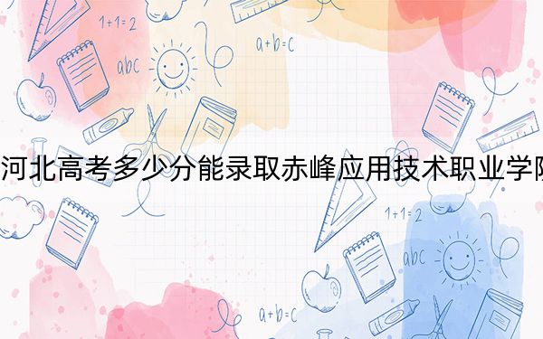 河北高考多少分能录取赤峰应用技术职业学院？附2022-2024年最低录取分数线