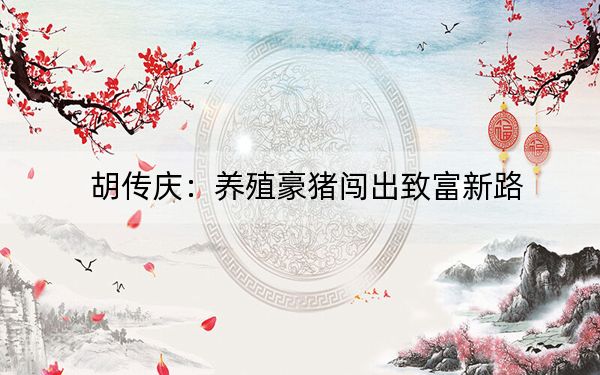 胡传庆：养殖豪猪闯出致富新路