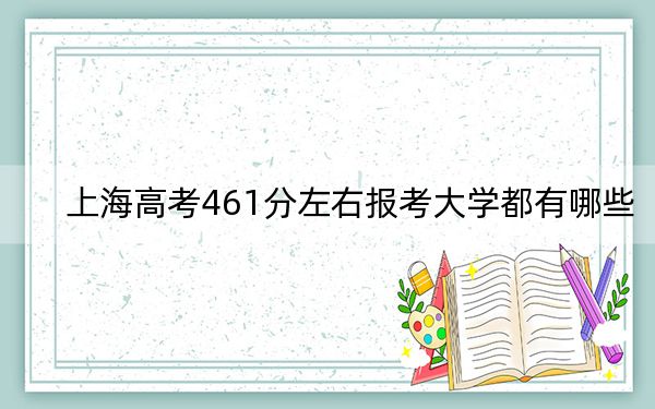 上海高考461分左右报考大学都有哪些？（附带近三年461分大学录取名单）