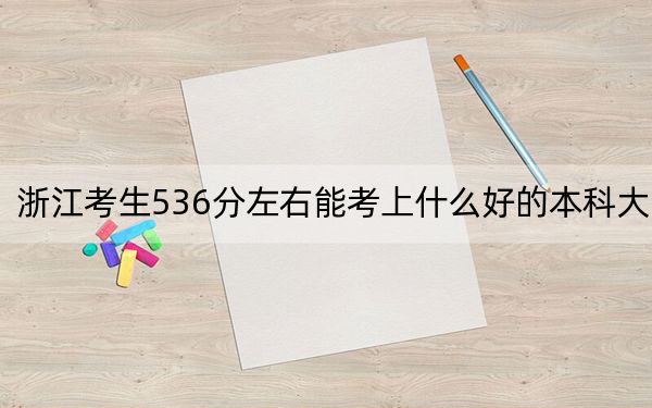浙江考生536分左右能考上什么好的本科大学？ 2024年高考有21所536录取的大学