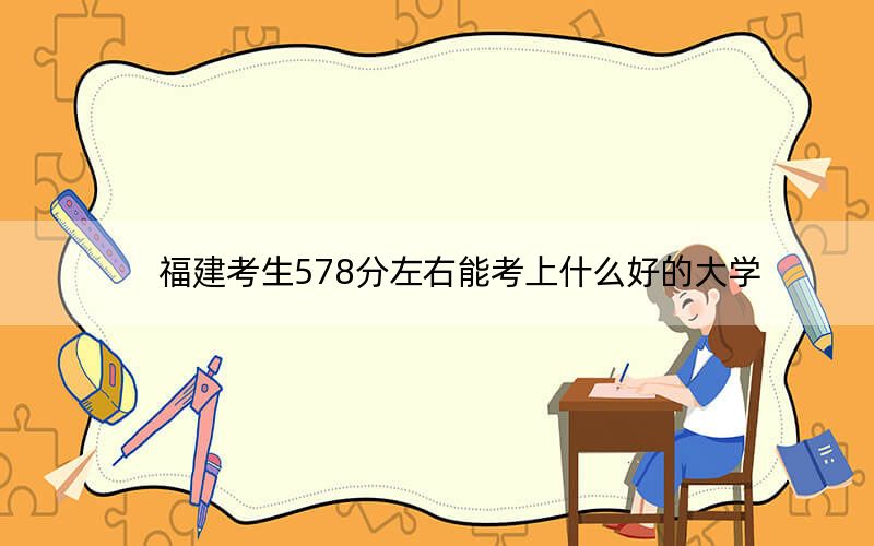 福建考生578分左右能考上什么好的大学？