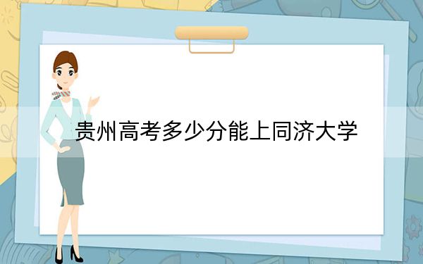 贵州高考多少分能上同济大学？附2022-2024年院校最低投档线