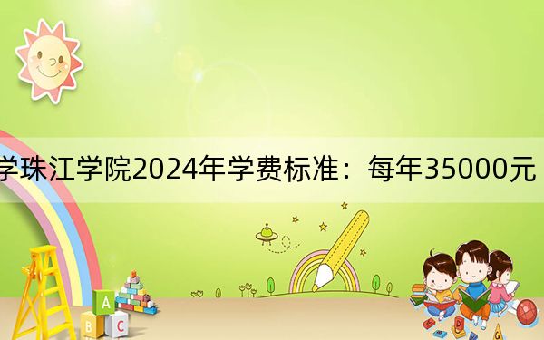 华南农业大学珠江学院2024年学费标准:每年35000元(各专业收费标准)