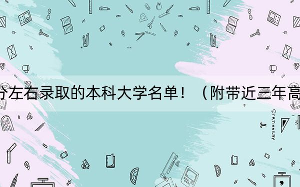 河南高考564分左右录取的本科大学名单！（附带近三年高考大学录取名单）