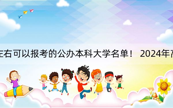 甘肃高考514分左右可以报考的公办本科大学名单！ 2024年高考有58所514录取的大学