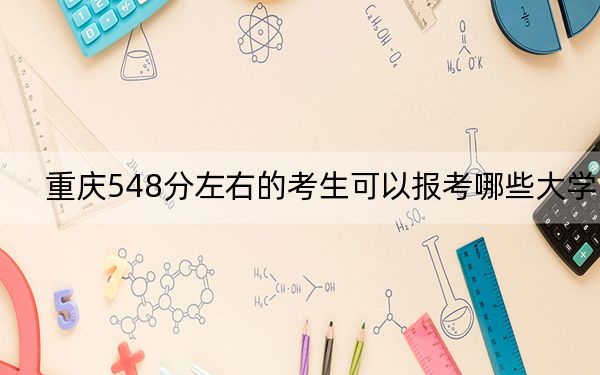 重庆548分左右的考生可以报考哪些大学？