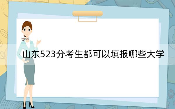 山东523分考生都可以填报哪些大学？ 2024年录取最低分523的大学