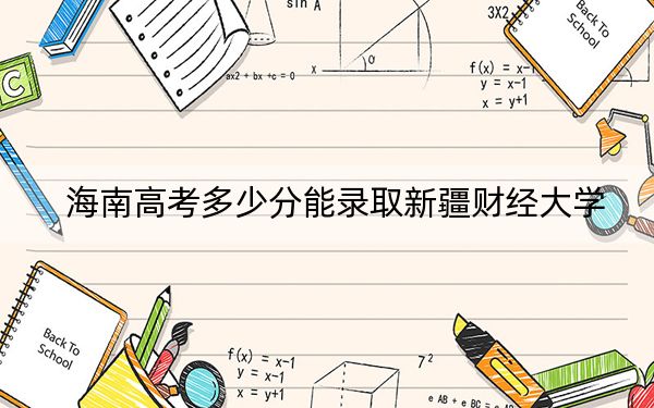 海南高考多少分能录取新疆财经大学？附2022-2024年院校最低投档线