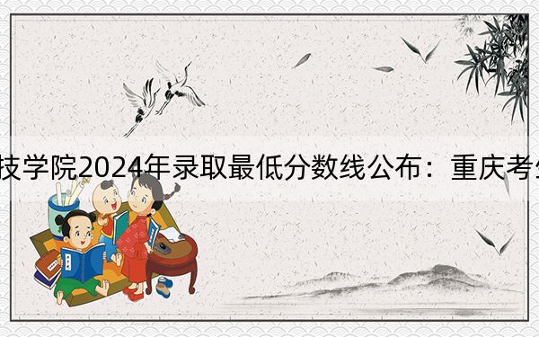 银川科技学院2024年录取最低分数线公布:重庆考生2025年参考