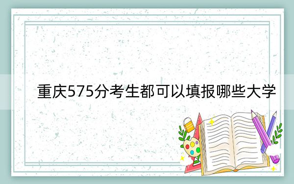 重庆575分考生都可以填报哪些大学？