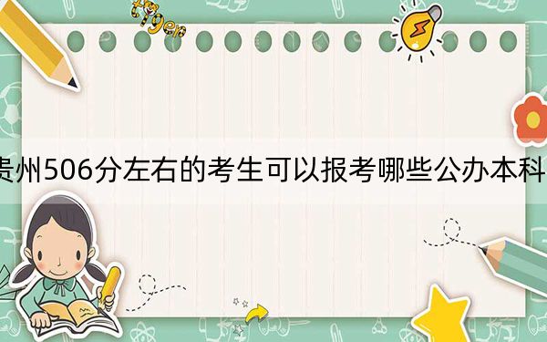 贵州506分左右的考生可以报考哪些公办本科大学？ 2024年高考有37所506录取的大学