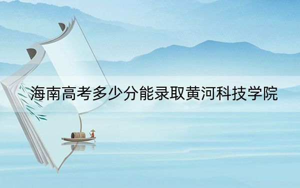 海南高考多少分能录取黄河科技学院？2024年最低录取分数线486分